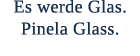 Es werde Glas. Pinela Glass. 