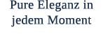 Pure Eleganz in jedem Moment
