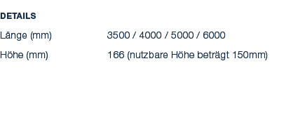 Details L nge (mm) 3500 / 4000 / 5000 / 6000 H he (mm) 166 (nutzbare H he betr gt 150mm) 