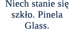 Niech stanie si szk o. Pinela Glass.
