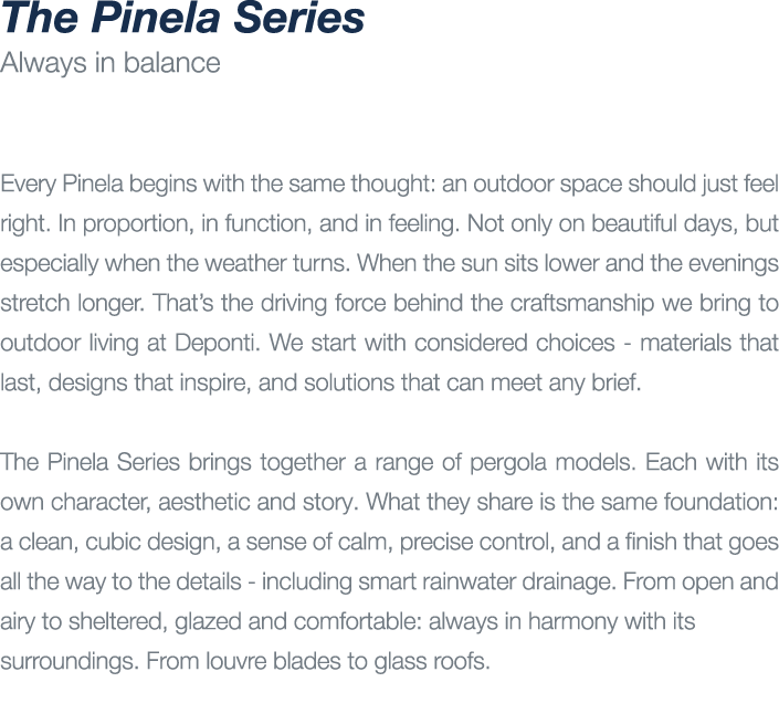 The Pinela Series Always in balance Every Pinela begins with the same thought: an outdoor space should just feel righ...