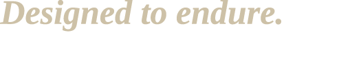 Designed to endure. Built to be used.