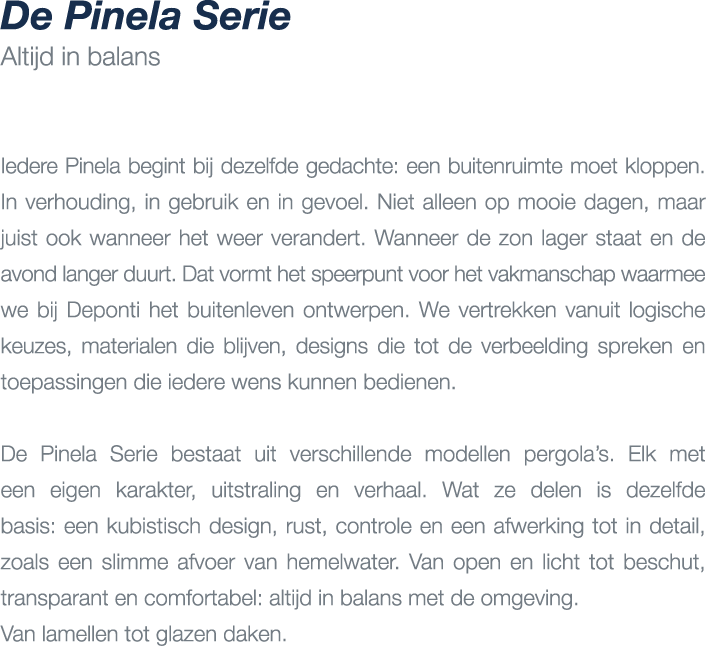 De Pinela Serie Altijd in balans Iedere Pinela begint bij dezelfde gedachte: een buitenruimte moet kloppen. In verhou...