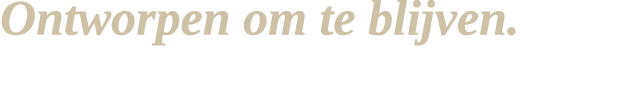 Ontworpen om te blijven. Gemaakt om te gebruiken. 
