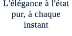 L' l gance  l' tat pur,   chaque instant