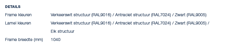 Details Frame kleuren Verkeerswit structuur (RAL9016) / Antraciet structuur (RAL7024) / Zwart (RAL9005) Lamel kleuren...