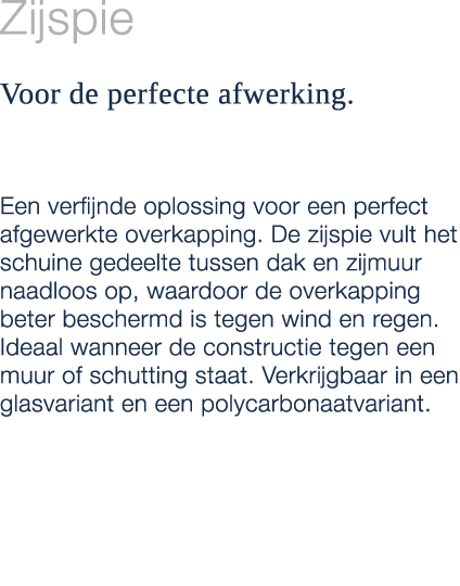 Zijspie Voor de perfecte afwerking. Een verfijnde oplossing voor een perfect afgewerkte overkapping. De zijspie vult ...