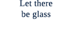 Let there be glass