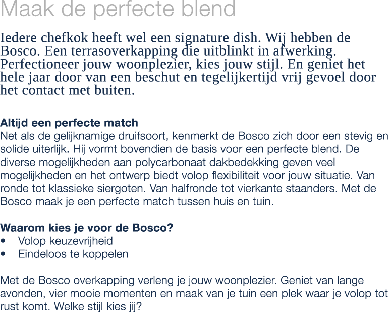 Maak de perfecte blend Iedere chefkok heeft wel een signature dish. Wij hebben de Bosco. Een terrasoverkapping die ui...