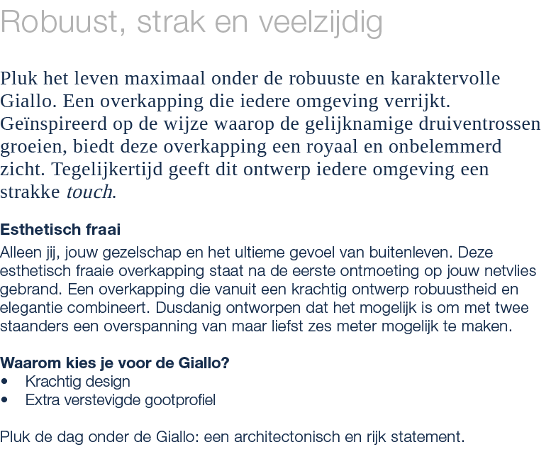 Robuust, strak en veelzijdig Pluk het leven maximaal onder de robuuste en karaktervolle Giallo. Een overkapping die i...
