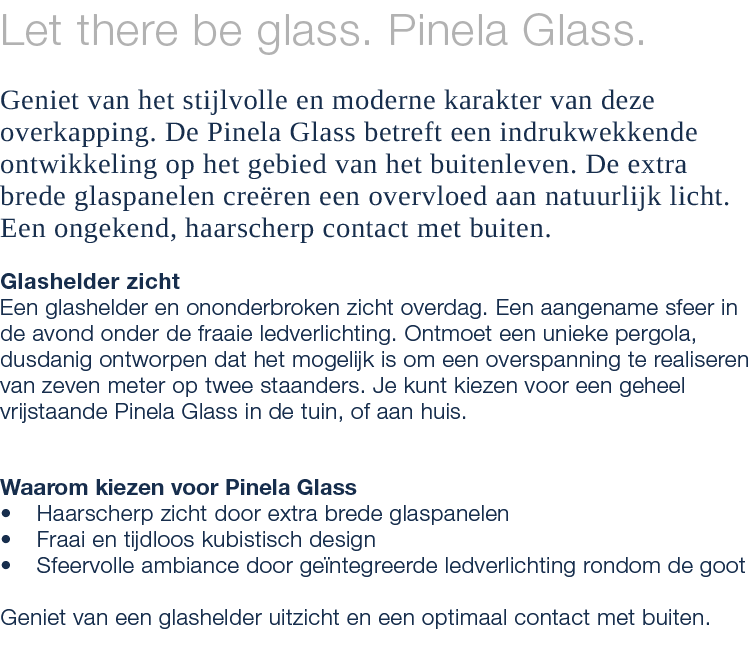 Let there be glass. Pinela Glass. Geniet van het stijlvolle en moderne karakter van deze overkapping. De Pinela Glass...