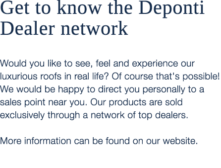 Get to know the Deponti Dealer network Would you like to see, feel and experience our luxurious roofs in real life? O...