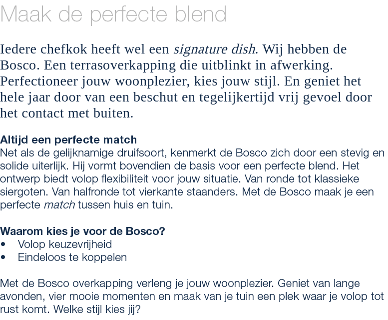 Maak de perfecte blend Iedere chefkok heeft wel een signature dish. Wij hebben de Bosco. Een terrasoverkapping die ui...