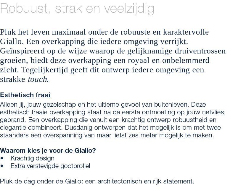 Robuust, strak en veelzijdig Pluk het leven maximaal onder de robuuste en karaktervolle Giallo. Een overkapping die i...