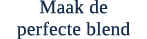 Maak de perfecte blend