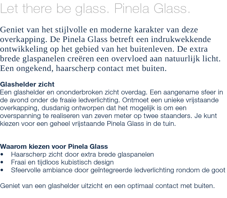 Let there be glass. Pinela Glass. Geniet van het stijlvolle en moderne karakter van deze overkapping. De Pinela Glass...