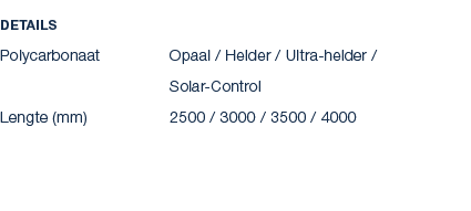 Details Polycarbonaat Opaal / Helder / Ultra helder / Solar Control Lengte (mm) 2500 / 3000 / 3500 / 4000 