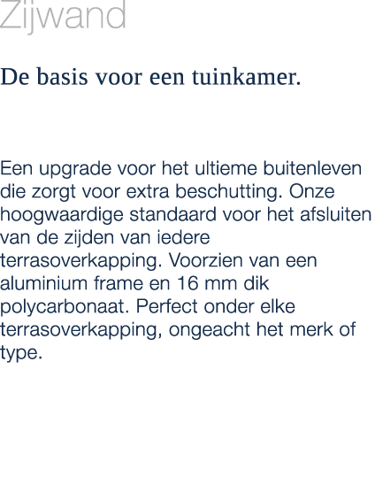 Zijwand De basis voor een tuinkamer. Een upgrade voor het ultieme buitenleven die zorgt voor extra beschutting. Onze ...