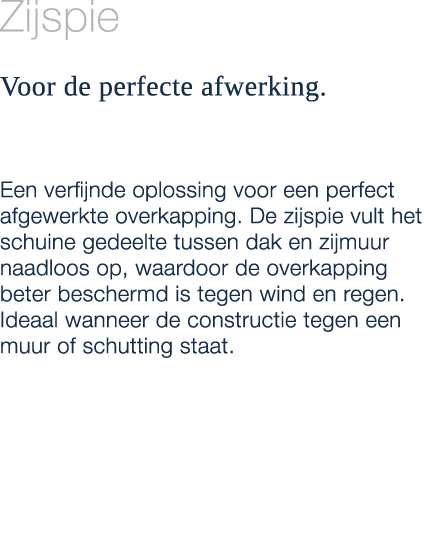 Zijspie Voor de perfecte afwerking. Een verfijnde oplossing voor een perfect afgewerkte overkapping. De zijspie vult ...