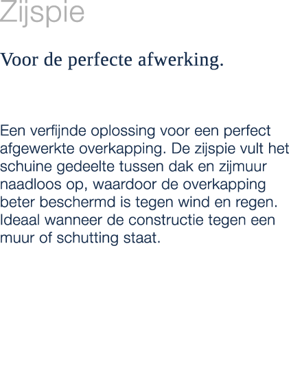 Zijspie Voor de perfecte afwerking. Een verfijnde oplossing voor een perfect afgewerkte overkapping. De zijspie vult ...