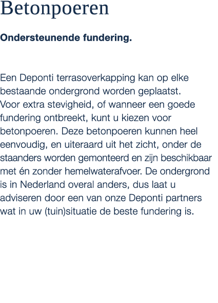 Betonpoeren Ondersteunende fundering. Een Deponti terrasoverkapping kan op elke bestaande ondergrond worden geplaatst...