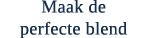 Maak de perfecte blend