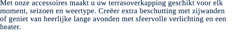 Met onze accessoires maakt u uw terrasoverkapping geschikt voor elk moment, seizoen en weertype. Cre er extra beschut...