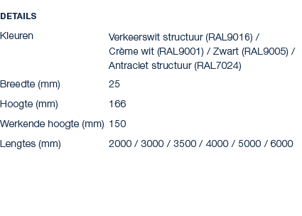 Details Kleuren Verkeerswit structuur (RAL9016) / Cr me wit (RAL9001) / Zwart (RAL9005) / Antraciet structuur (RAL702...