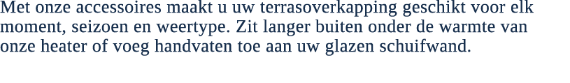 Met onze accessoires maakt u uw terrasoverkapping geschikt voor elk moment, seizoen en weertype. Zit langer buiten on...