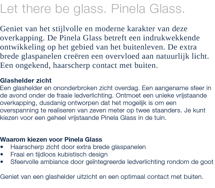 Let there be glass. Pinela Glass. Geniet van het stijlvolle en moderne karakter van deze overkapping. De Pinela Glass...
