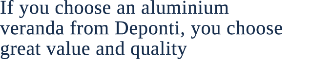If you choose an aluminium veranda from Deponti, you choose great value and quality