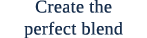 Create the perfect blend