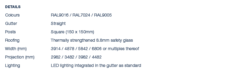 Details Colours RAL9016 / RAL7024 / RAL9005 Gutter Straight Posts Square (150 x 150mm) Roofing Thermally strengthened...