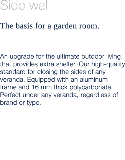 Side wall The basis for a garden room. An upgrade for the ultimate outdoor living that provides extra shelter. Our hi...