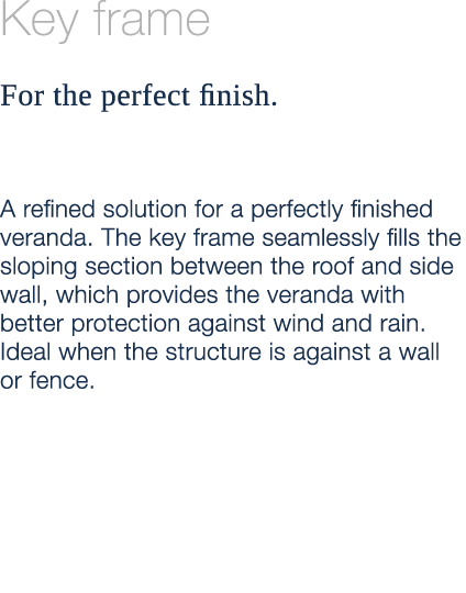 Key frame For the perfect finish. A refined solution for a perfectly finished veranda. The key frame seamlessly fills...