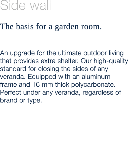 Side wall The basis for a garden room. An upgrade for the ultimate outdoor living that provides extra shelter. Our hi...