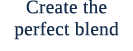 Create the perfect blend