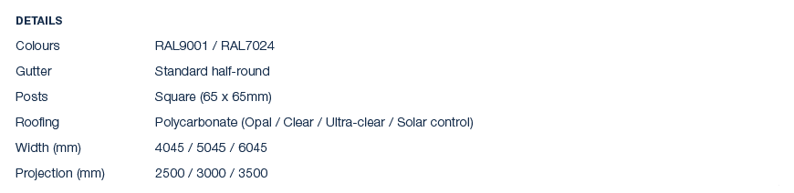 Details Colours RAL9001 / RAL7024 Gutter Standard half round Posts Square (65 x 65mm) Roofing Polycarbonate (Opal / C...