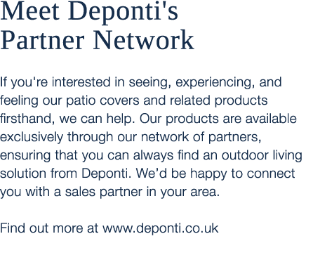 Meet Deponti's Partner Network If you're interested in seeing, experiencing, and feeling our patio covers and related...