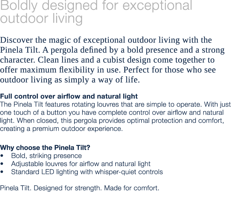 Boldly designed for exceptional outdoor living Discover the magic of exceptional outdoor living with the Pinela Tilt....
