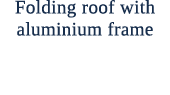 Folding roof with aluminium frame