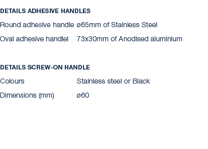 Details Adhesive handles Round adhesive handle 65mm of Stainless Steel Oval adhesive handlel 73x30mm of Anodised alu...