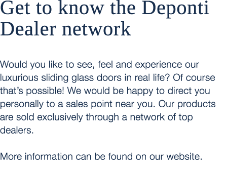 Get to know the Deponti Dealer network Would you like to see, feel and experience our luxurious sliding glass doors i...