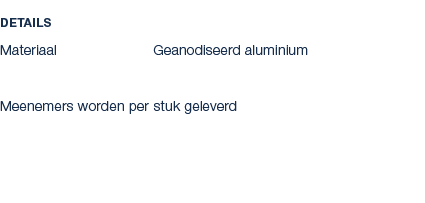 Details Materiaal Geanodiseerd aluminium Meenemers worden per stuk geleverd