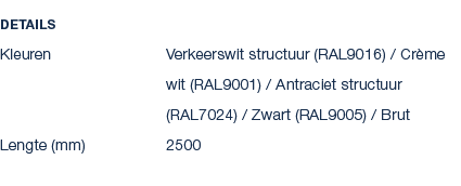 Details Kleuren Verkeerswit structuur (RAL9016) / Cr me wit (RAL9001) / Antraciet structuur (RAL7024) / Zwart (RAL900...