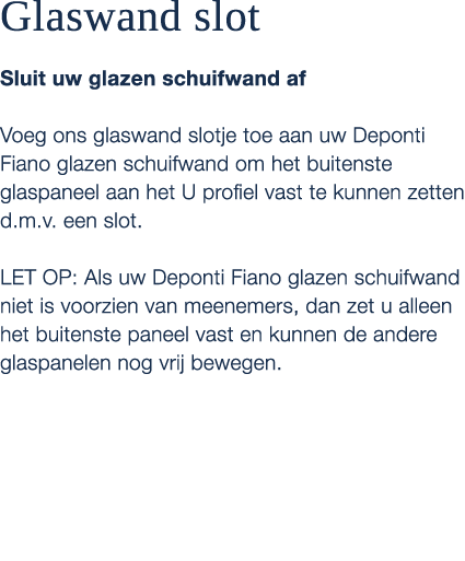 Glaswand slot Sluit uw glazen schuifwand af Voeg ons glaswand slotje toe aan uw Deponti Fiano glazen schuifwand om he...