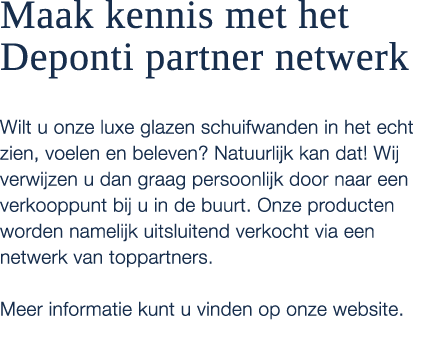 Maak kennis met het Deponti partner netwerk Wilt u onze luxe glazen schuifwanden in het echt zien, voelen en beleven?...