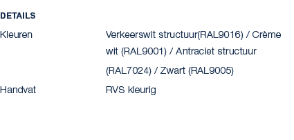 Details Kleuren Verkeerswit structuur(RAL9016) / Cr me wit (RAL9001) / Antraciet structuur (RAL7024) / Zwart (RAL9005...